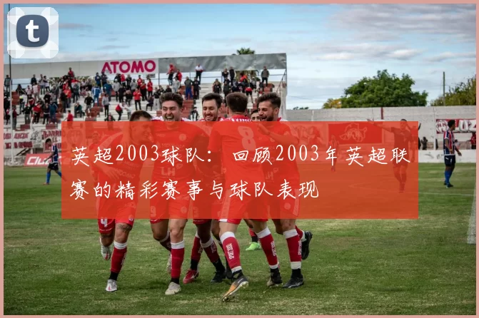 英超2003球队：回顾2003年英超联赛的精彩赛事与球队表现