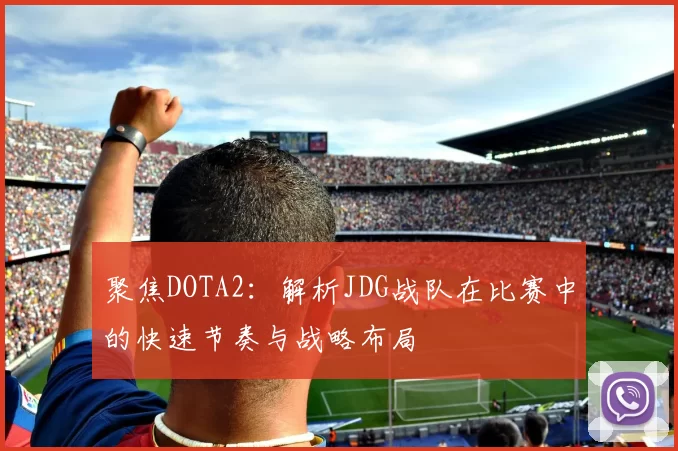 聚焦DOTA2:解析JDG战队在比赛中的快速节奏与战略布局