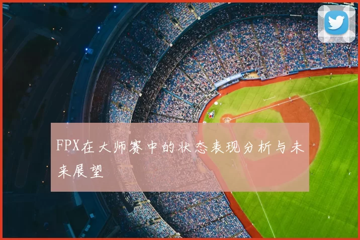FPX在大师赛中的状态表现分析与未来展望