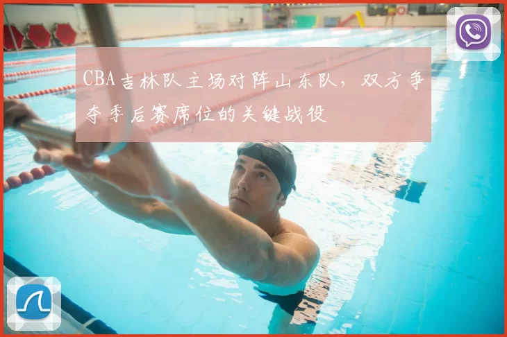 CBA吉林队主场对阵山东队,双方争夺季后赛席位的关键战役