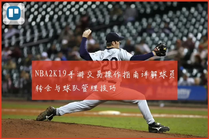NBA2K19手游交易操作指南详解球员转会与球队管理技巧