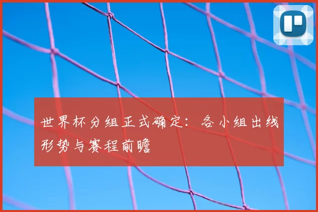 世界杯分组正式确定:各小组出线形势与赛程前瞻