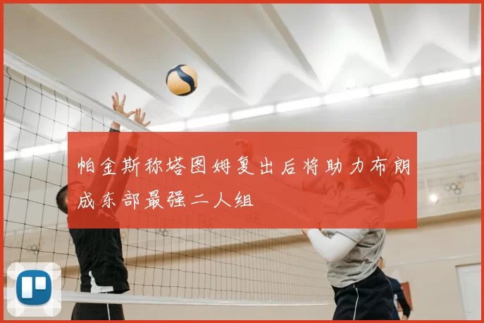 帕金斯称塔图姆复出后将助力布朗成东部最强二人组