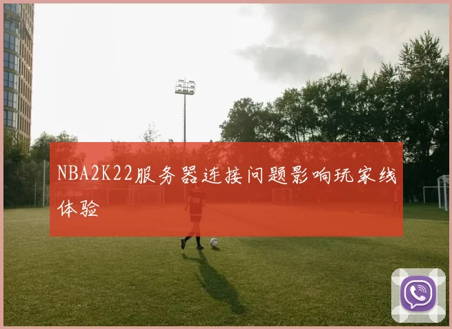 NBA2K22服务器连接问题影响玩家线体验