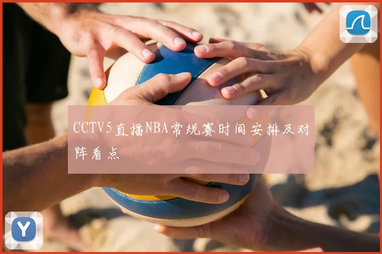 CCTV5直播NBA常规赛时间安排及对阵看点