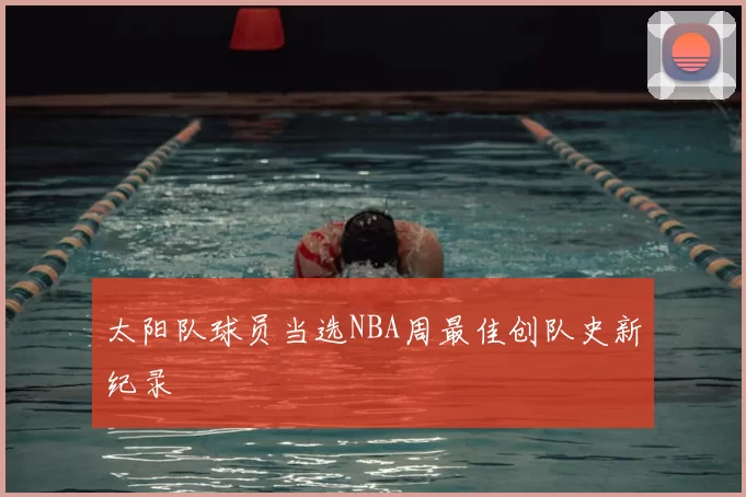 太阳队球员当选NBA周最佳创队史新纪录