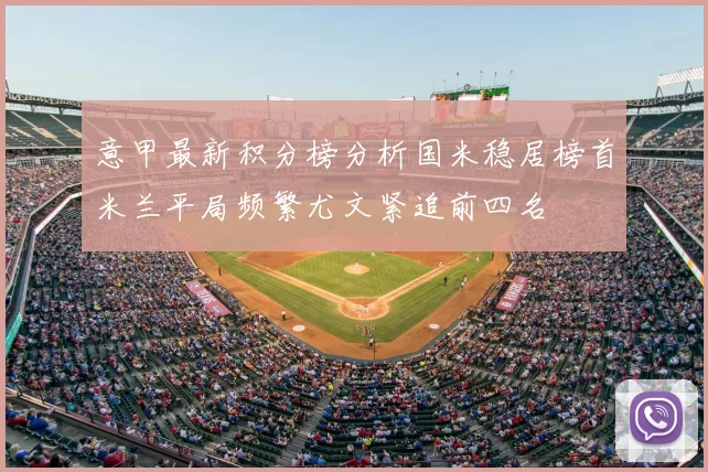 意甲最新积分榜分析国米稳居榜首米兰平局频繁尤文紧追前四名