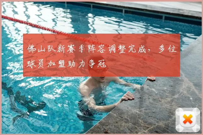 佛山队新赛季阵容调整完成，多位球员加盟助力争冠