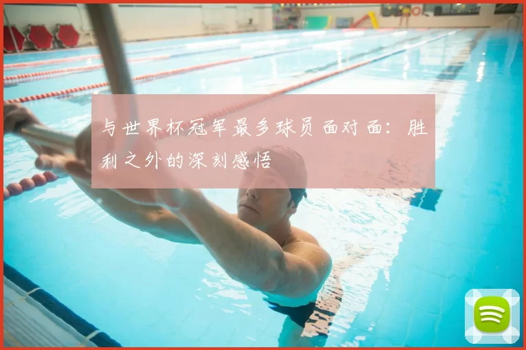 与世界杯冠军最多球员面对面：胜利之外的深刻感悟