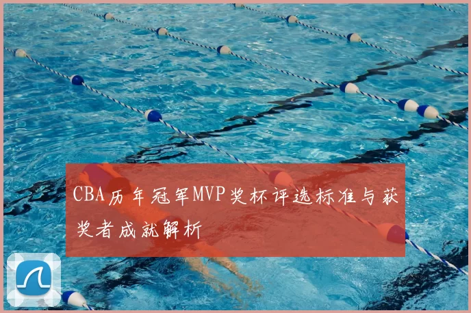 CBA历年冠军MVP奖杯评选标准与获奖者成就解析