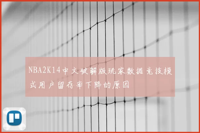 NBA2K14中文破解版玩家数据竞技模式用户留存率下降的原因