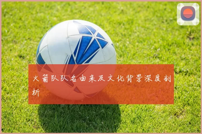 火箭队队名由来及文化背景深度剖析
