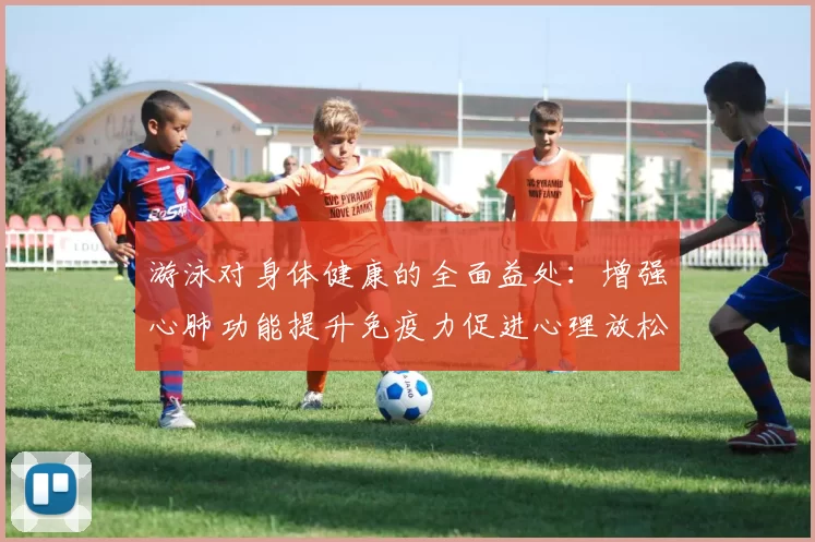 游泳对身体健康的全面益处：增强心肺功能提升免疫力促进心理放松