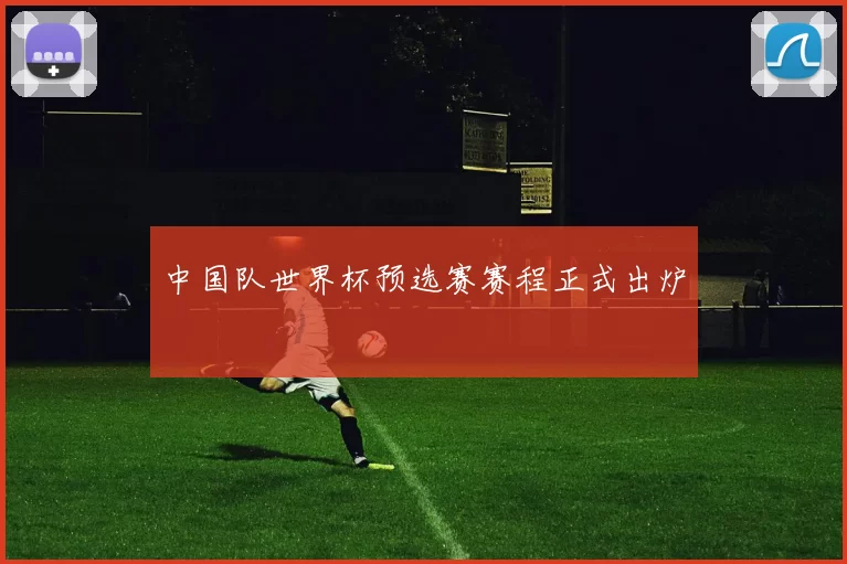中国队世界杯预选赛赛程正式出炉