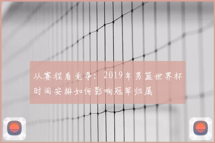 从赛程看竞争：2019年男篮世界杯时间安排如何影响冠军归属