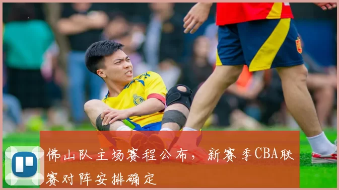 佛山队主场赛程公布，新赛季CBA联赛对阵安排确定