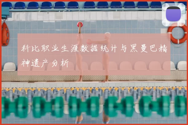 科比职业生涯数据统计与黑曼巴精神遗产分析