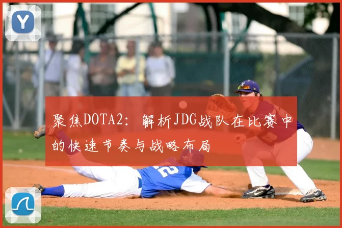聚焦DOTA2:解析JDG战队在比赛中的快速节奏与战略布局