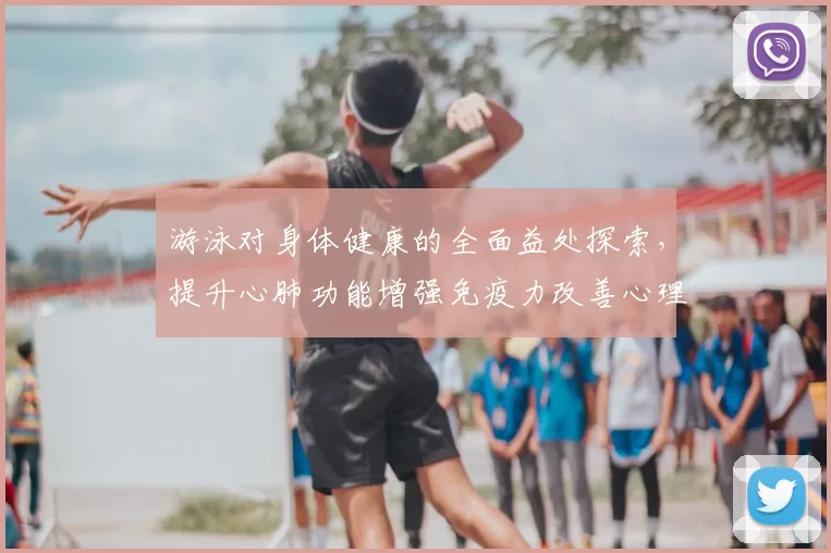游泳对身体健康的全面益处探索，提升心肺功能增强免疫力改善心理状态